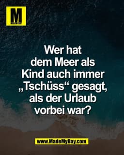 Wer hat
dem Meer als
Kind auch immer
„Tschüss“ gesagt,
als der Urlaub
vorbei war?