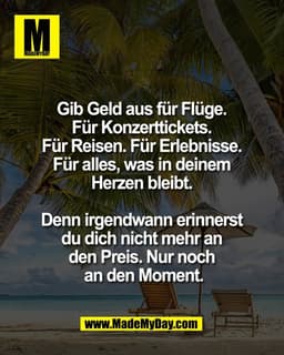 Gib Geld aus für Flüge. 
Für Konzerttickets. 
Für Reisen. Für Erlebnisse. 
Für alles, was in deinem 
Herzen bleibt. 

De