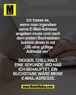 Ich hasse es, 
wenn man irgendwo 
seine E-Mail-Adresse 
angeben muss und nach 
dem ersten Buchstaben 
kommt direkt in ro