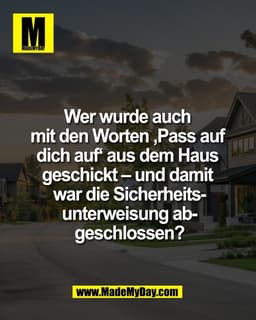 Wer wurde auch 
mit den Worten ‚Pass auf 
dich auf‘ aus dem Haus 
geschickt – und damit 
war die Sicherheits-
unterweisu