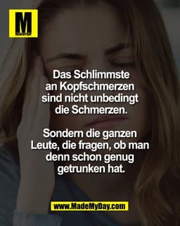 Das Schlimmste
an Kopfschmerzen 
sind nicht unbedingt 
die Schmerzen.

Sondern die ganzen 
Leute, die fragen, ob man 
de