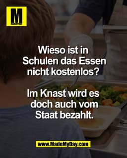 Wieso ist in 
Schulen das Essen
nicht kostenlos? 

Im Knast wird es 
doch auch vom
Staat bezahlt.