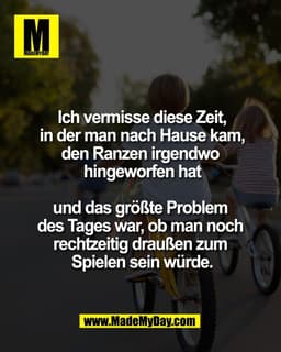 Ich vermisse diese Zeit,
in der man nach Hause kam,
den Ranzen irgendwo 
hingeworfen hat

und das größte Problem 
des Ta