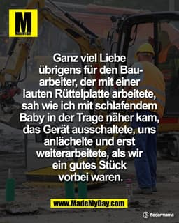 Ganz viel Liebe 
übrigens für den Bau-
arbeiter, der mit einer 
lauten Rüttelplatte arbeitete, 
sah wie ich mit schlafen