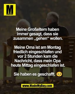 Meine Großeltern haben 
immer gesagt, dass sie 
zusammen „gehen“ wollen.

Meine Oma ist am Montag 
friedlich eingeschlaf