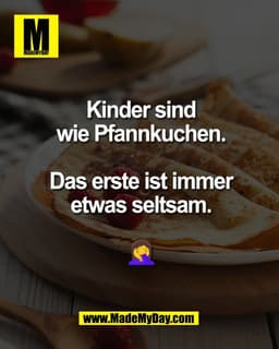 Kinder sind
wie Pfannkuchen.

Das erste ist immer
etwas seltsam.

🤦‍♀️