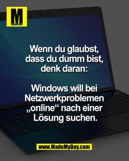 Wenn du glaubst, 
dass du dumm bist, 
denk daran: 

Windows will bei 
Netzwerkproblemen 
„online“ nach einer 
Lösung suc