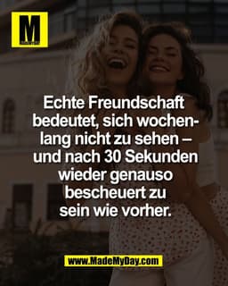 Echte Freundschaft 
bedeutet, sich wochen-
lang nicht zu sehen –
und nach 30 Sekunden
wieder genauso
bescheuert zu
sein 