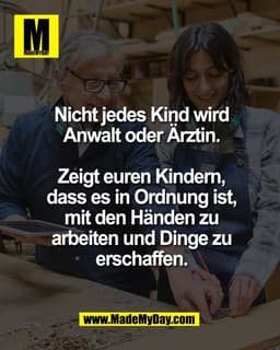 Nicht jedes Kind wird
Anwalt oder Ärztin.

Zeigt euren Kindern,
dass es in Ordnung ist,
mit den Händen zu
arbeiten und D