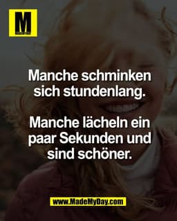 Manche schminken
sich stundenlang.

Manche lächeln ein
paar Sekunden und
sind schöner.
