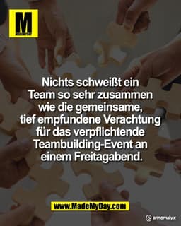 Nichts schweißt ein 
Team so sehr zusammen 
wie die gemeinsame, 
tief empfundene Verachtung 
für das verpflichtende 
Tea