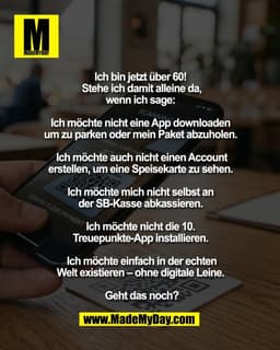 Ich bin jetzt über 60! 
Stehe ich damit alleine da,
wenn ich sage: 

Ich möchte nicht eine App downloaden 
um zu parken 