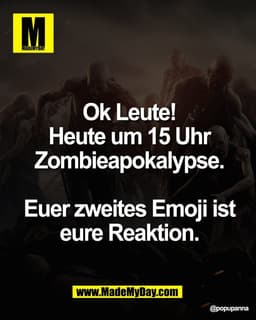 Ok Leute! Heute um
15 Uhr Zombieapokalypse.
Euer zweites Emoji ist
eure Reaktion.