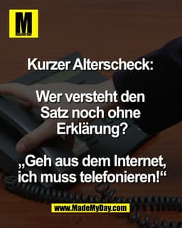 Kurzer Alterscheck: 

Wer versteht den 
Satz noch ohne 
Erklärung?

 „Geh aus dem Internet, 
ich muss telefonieren!“