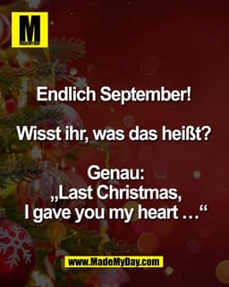 Endlich September! 

Wisst ihr, was das heißt? 

Genau:
„Last Christmas,
I gave you my heart …“
