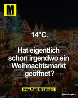 14°C.

Hat eigentlich 
schon irgendwo ein 
Weihnachtsmarkt 
geöffnet?