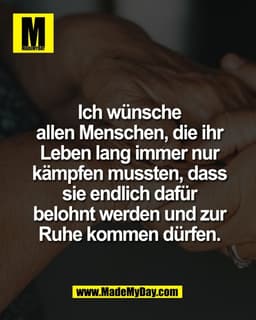 Ich wünsche
allen Menschen, die ihr
Leben lang immer nur
kämpfen mussten, dass
sie endlich dafür
belohnt werden und zur
