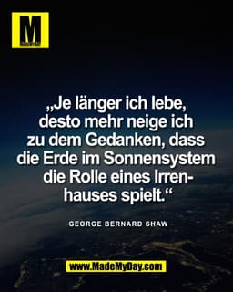 „Je länger ich lebe, 
desto mehr neige ich 
zu dem Gedanken, dass 
die Erde im Sonnensystem 
die Rolle eines Irren-
haus