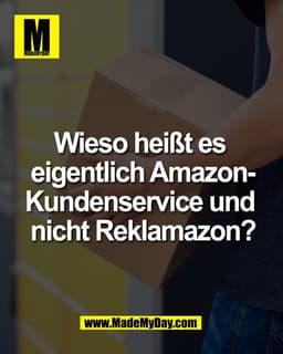 Wieso heißt es 
eigentlich Amazon-
Kundenservice und 
nicht Reklamazon?