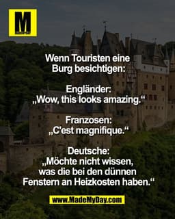 Wenn Touristen eine 
Burg besichtigen:

Engländer:
„Wow, this looks amazing.“

Franzosen:
„C'est magnifique.“

Deutsche: