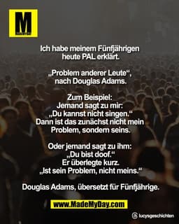 Ich habe meinem Fünfjährigen 
heute PAL erklärt.

„Problem anderer Leute“, 
nach Douglas Adams.

Zum Beispiel: 
Jemand s