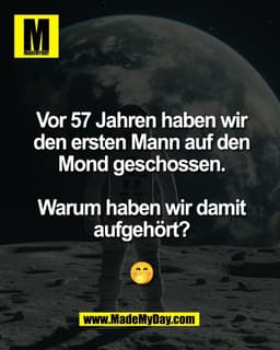 Vor 57 Jahren haben wir
den ersten Mann auf den
Mond geschossen.

Warum haben wir damit
aufgehört?

🤭