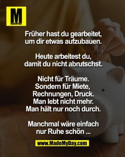Früher hast du gearbeitet,
um dir etwas aufzubauen.

Heute arbeitest du,
damit du nicht abrutschst.

Nicht für Träume.
S