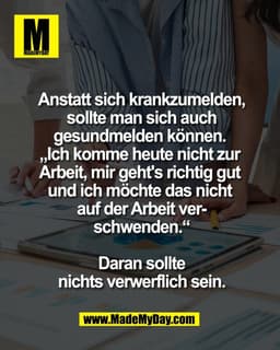 Anstatt sich krankzumelden,
sollte man sich auch
gesundmelden können. 
„Ich komme heute nicht zur 
Arbeit, mir geht's ri