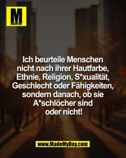 Ich beurteile Menschen 
nicht nach ihrer Hautfarbe, 
Ethnie, Religion, S*xualität, 
Geschlecht oder Fähigkeiten, 
sonder