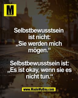 Selbstbewusstsein 
ist nicht:
„Sie werden mich 
mögen.“

Selbstbewusstsein ist:
„Es ist okay, wenn sie es
nicht tun.“