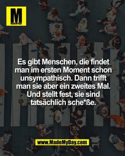 Es gibt Menschen, die findet
man im ersten Moment schon
unsympathisch. Dann trifft
man sie aber ein zweites Mal.
Und ste