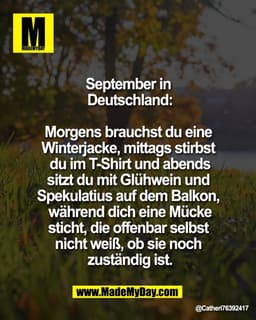 September in 
Deutschland:

Morgens brauchst du eine 
Winterjacke, mittags stirbst 
du im T-Shirt und abends
sitzt du mi