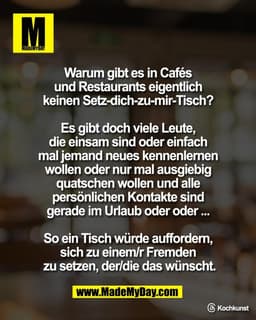 Warum gibt es in Cafés 
und Restaurants eigentlich 
keinen Setz-dich-zu-mir-Tisch? 

Es gibt doch viele Leute, 
die eins