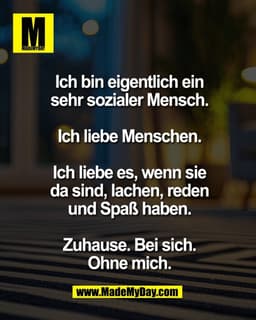 Ich bin eigentlich ein
sehr sozialer Mensch.

Ich liebe Menschen.

Ich liebe es, wenn sie
da sind, lachen, reden
und Spa