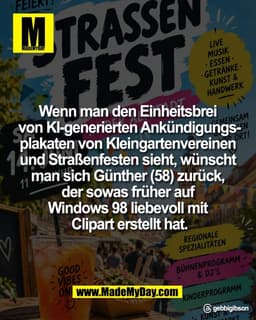Wenn man den Einheitsbrei 
von KI-generierten Ankündigungs-
plakaten von Kleingartenvereinen 
und Straßenfesten sieht, w