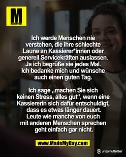 Ich werde Menschen nie 
verstehen, die ihre schlechte 
Laune an Kassierer*innen oder 
generell Servicekräften auslassen.