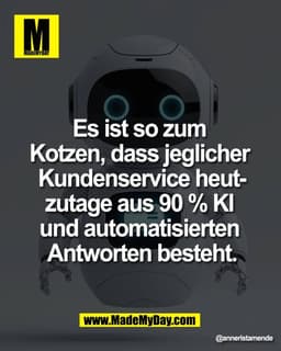 Es ist so zum 
Kotzen, dass jeglicher 
Kundenservice heut-
zutage aus 90 % KI 
und automatisierten 
Antworten besteht.