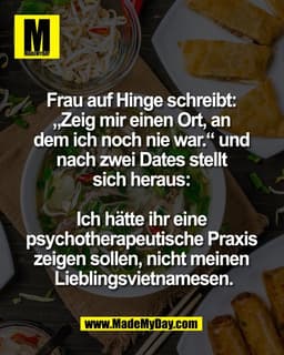 Frau auf Hinge schreibt: 
„Zeig mir einen Ort, an 
dem ich noch nie war.“ und 
nach zwei Dates stellt 
sich heraus: 

Ic