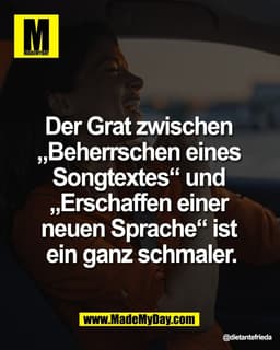 Der Grat zwischen 
„Beherrschen eines 
Songtextes“ und 
„Erschaffen einer 
neuen Sprache“ ist 
ein ganz schmaler.
