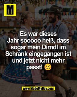 Es war dieses 
Jahr sooooo heiß, dass 
sogar mein Dirndl im 
Schrank eingegangen ist 
und jetzt nicht mehr 
passt! 🥴