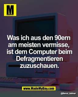 Was ich aus den 90ern 
am meisten vermisse, 
ist dem Computer beim
Defragmentieren
zuzuschauen.