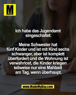 Ich habe das Jugendamt 
eingeschaltet:

Meine Schwester hat 
fünf Kinder und ist mit Kind sechs 
schwanger, aber ist kom