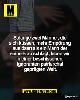 Solange zwei Männer, 
die sich küssen, mehr Empörung 
auslösen als ein Mann der 
seine Frau schlägt, leben wir 
in einer