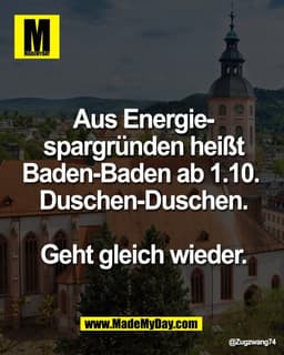Aus Energie-
spargründen heißt
Baden-Baden ab 1.10. 
Duschen-Duschen.

Geht gleich wieder.
