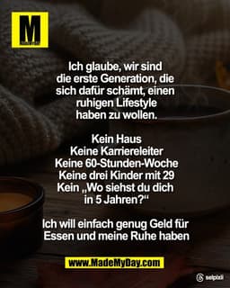 Ich glaube, wir sind 
die erste Generation, die 
sich dafür schämt, einen 
ruhigen Lifestyle
haben zu wollen.

Kein Haus