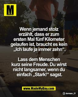 Wenn jemand stolz 
erzählt, dass er zum 
ersten Mal fünf Kilometer 
gelaufen ist, braucht es kein 
„Ich laufe ja immer z