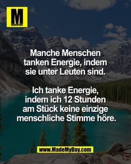 Manche Menschen 
tanken Energie, indem 
sie unter Leuten sind. 

Ich tanke Energie, 
indem ich 12 Stunden 
am Stück kein
