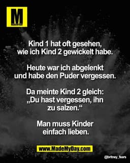 Kind 1 hat oft gesehen, 
wie ich Kind 2 gewickelt habe. 

Heute war ich abgelenkt 
und habe den Puder vergessen. 

Da me
