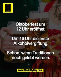 Oktoberfest um 
12 Uhr eröffnet.

Um 16 Uhr die erste 
Alkoholvergiftung.

Schön, wenn Traditionen 
noch gelebt werden.