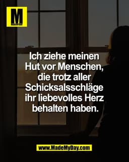 Ich ziehe meinen 
Hut vor Menschen, 
die trotz aller 
Schicksalsschläge 
ihr liebevolles Herz 
behalten haben.